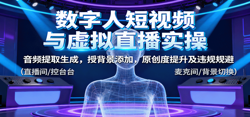 数字人短视频与虚拟直播实操，音频提取生成，背景添加，原创度提升及违规规避-观棋网创