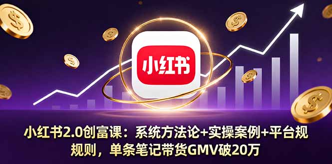 小红书2.0创富课：系统方法论+实操案例+平台规则，单条笔记带货GMV破20万-观棋网创