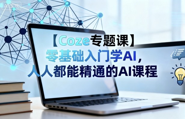 【Coze专题课】零基础入门学AI，人人都能精通的AI课程-观棋网创