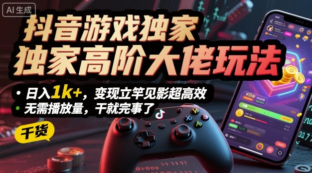 抖音游戏独家高阶大佬玩法，日入1k+，变现立竿见影超高效，无需播放量，干就完事了【揭秘】-观棋网创