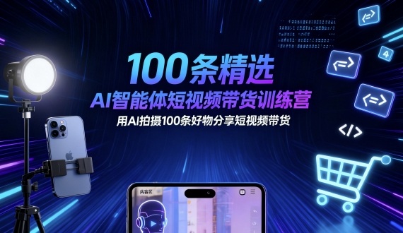 100条精选AI智能体短视频带货训练营，用AI拍摄100条好物分享短视频带货-观棋网创