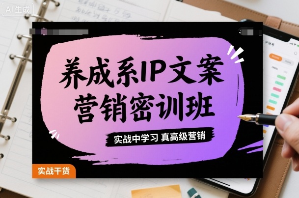 养成系IP文案营销密训班，实战中学习真高级营销-观棋网创