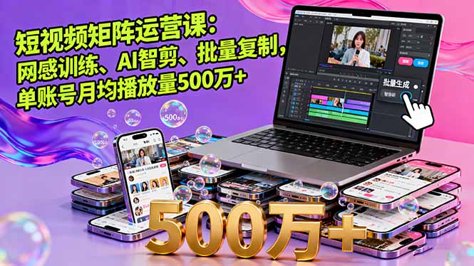 短视频矩阵运营课：网感训练、AI智剪、批量复制，单账号月均播放量500万+-观棋网创