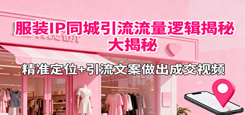 服装IP同城引流流量逻辑大揭秘，精准定位+引流文案做出成交视频-观棋网创