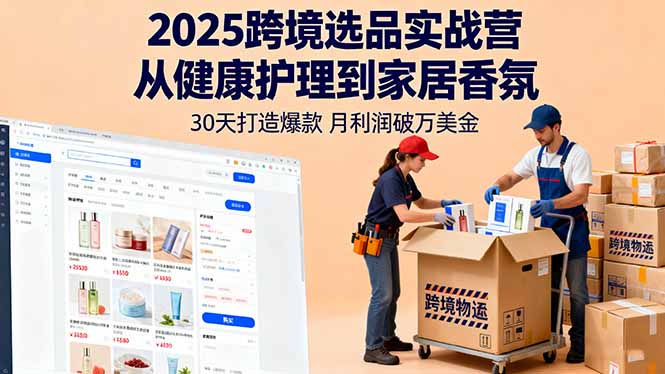 2025跨境选品实战营：从健康护理到家居香氛，30天打造爆款,月利润破万美金-观棋网创