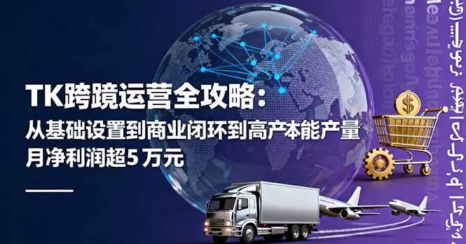 TK跨境运营全攻略：从基础设置到商业闭环到低成本量产，月净利润超5万美元-观棋网创