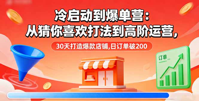 冷启动到爆单营：从猜你喜欢打法到高阶运营,30天打造爆款店铺,日订单破200-观棋网创