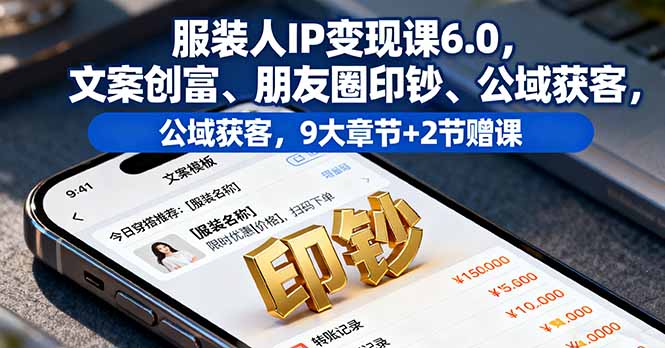 服装人IP变现课6.0，文案创富、朋友圈印钞、公域获客，9大章节+2节赠课-观棋网创
