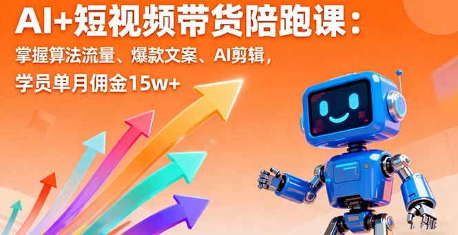 AI+短视频带货陪跑课：掌握算法流量、爆款文案、AI剪辑，学员单月佣金15w+-观棋网创