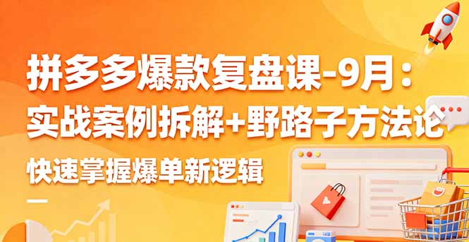 拼多多爆款复盘课-9月：实战案例拆解+野路子方法论，快速掌握爆单新逻辑-观棋网创
