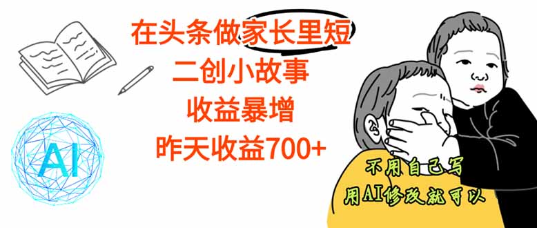 【劲爆】在头条做家长里短二创小故事，收益暴增，这个月我已经赚了1.5W+-观棋网创