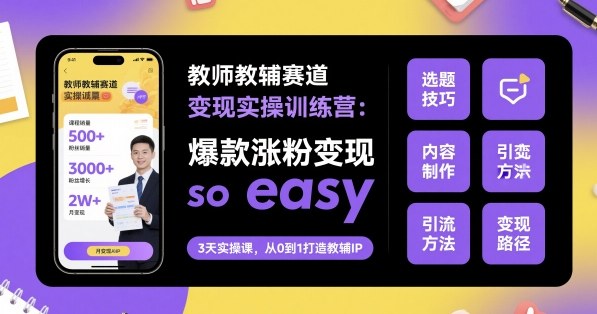 教师教辅赛道变现实操训练营，爆款涨粉变现so easy-观棋网创