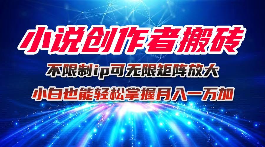 小说创作者搬砖玩法，不限制IP简单无脑 可矩阵无限放大小白也能实现轻…-观棋网创