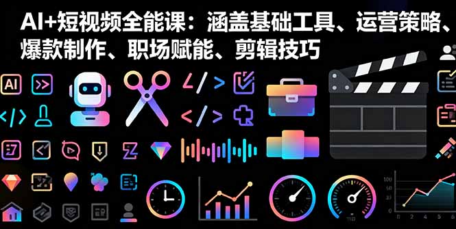 AI+短视频全能课：涵盖基础工具、运营策略、爆款制作、职场赋能、剪辑技巧-观棋网创