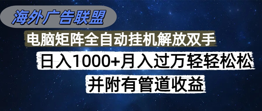海外广告联盟每天几分钟日入1000+无脑操作，可矩阵并附有管道收益-观棋网创