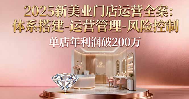 2025新美业门店运营全案：体系搭建-运营管理-风险控制，单店年利润破200万-观棋网创
