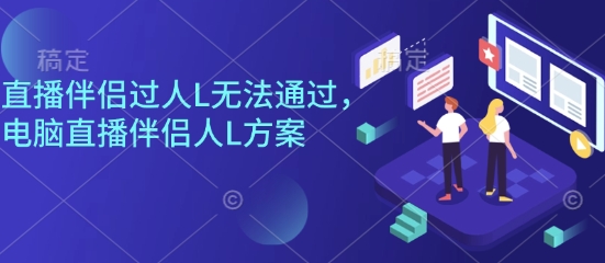 直播伴侣过人L无法通过，电脑直播伴侣人L方案，自测-观棋网创