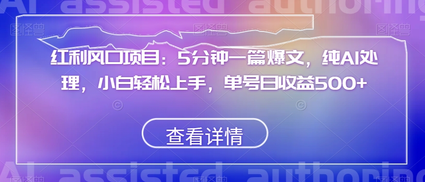 红利风口项目：5分钟一篇爆文，纯AI处理，小白轻松上手，单号日收益500+【揭秘】-观棋网创