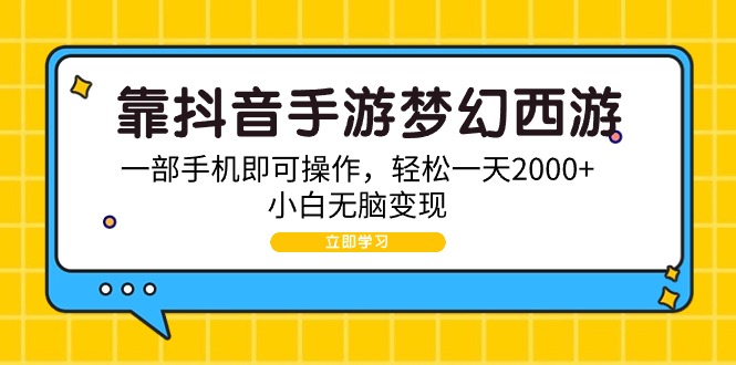 (9452期)靠抖音手游梦幻西游，一部手机即可操作，轻松一天2000+，小白无脑变现-观棋网创