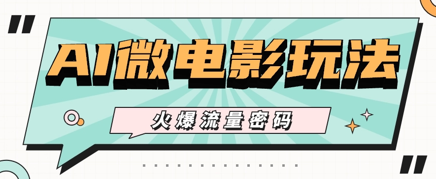 最近爆火的AI微电影玩法，零门槛新手也能制作原创作品，多种变现方式【视频+工具】-观棋网创