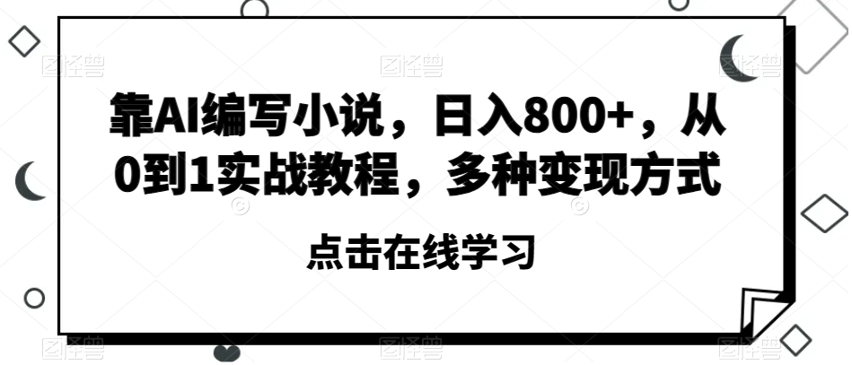 靠AI编写小说，日入800+，从0到1实战教程，多种变现方式【揭秘】-观棋网创