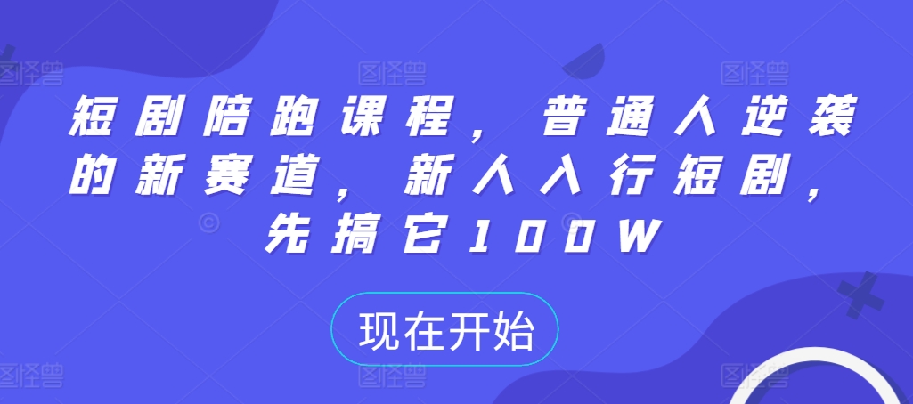 短剧陪跑课程，普通人逆袭的新赛道，新人入行短剧，先搞它100W-观棋网创