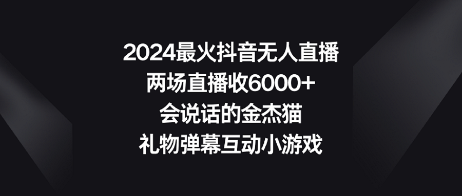 2024最火抖音无人直播，两场直播收6000+会说话的金杰猫 礼物弹幕互动小游戏-观棋网创