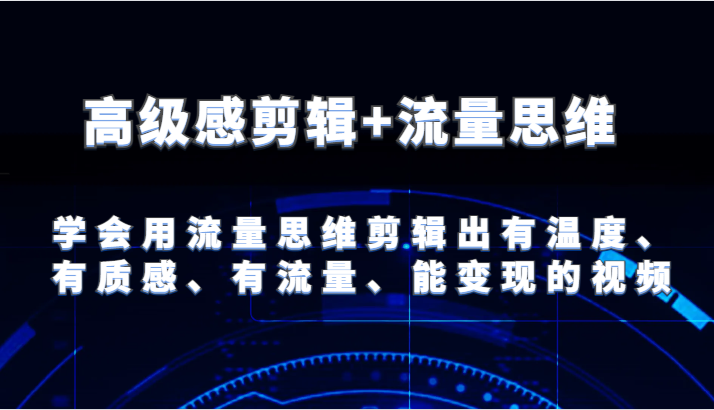 高级感剪辑+流量思维 学会用流量思维剪辑出有温度、有质感、有流量、能变现的视频-观棋网创