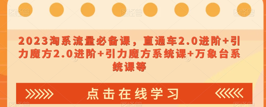 2023淘系流量必备课，直通车2.0进阶+引力魔方2.0进阶+引力魔方系统课+万象台系统课等-观棋网创