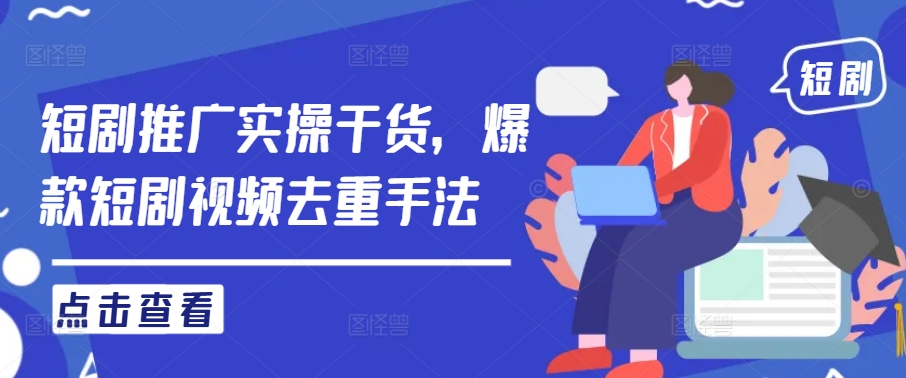 短剧推广实操干货，爆款短剧视频去重手法-观棋网创