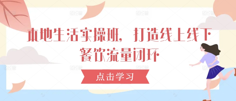 本地生活实操班，打造线上线下餐饮流量闭环-观棋网创
