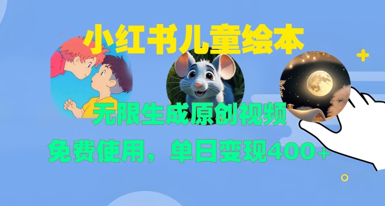 小红书儿童绘本，无限生成原创视频，免费使用，单日变现400+-观棋网创