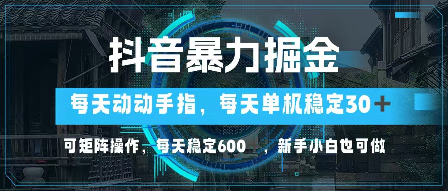 抖音暴力掘金，动动手指就可以，单机30+，可矩阵操作，每天稳定600+，…-观棋网创