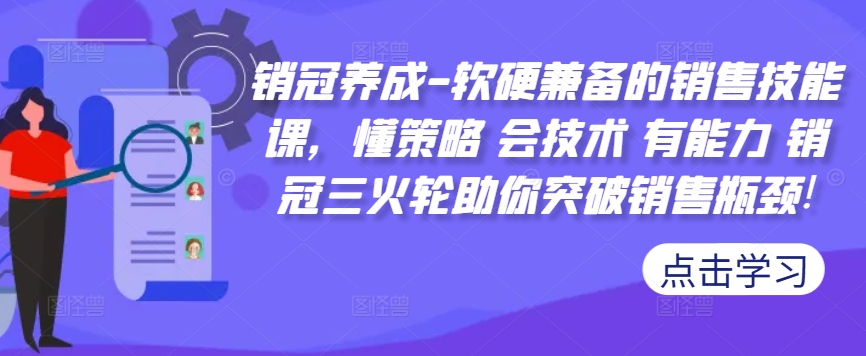 销冠养成-软硬兼备的销售技能课，懂策略 会技术 有能力 销冠三火轮助你突破销售瓶颈!-观棋网创