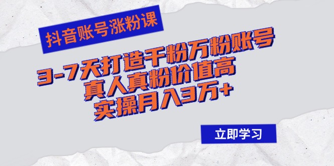 抖音账号涨粉课：3-7天打造千粉万粉账号，真人真粉价值高，实操月入3万+-观棋网创