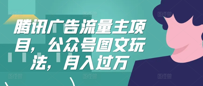 腾讯广告流量主项目，公众号图文玩法，月入过万-观棋网创