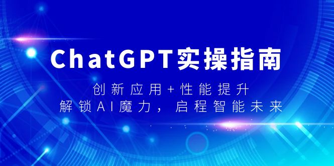 ChatGPT实操指南，创新应用+性能提升，解锁-AI魔力，启程智能未来-观棋网创