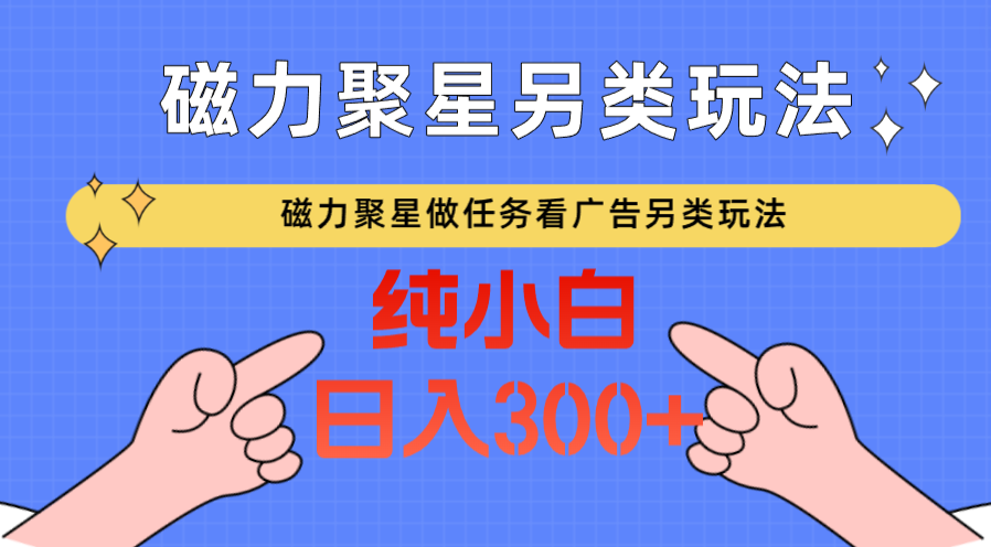 磁力聚星做任务看广告撸马扁，不靠流量另类玩法日入300+-观棋网创
