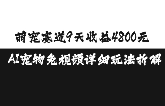 萌宠赛道9天收益4800元，AI宠物免视频详细玩法拆解-观棋网创