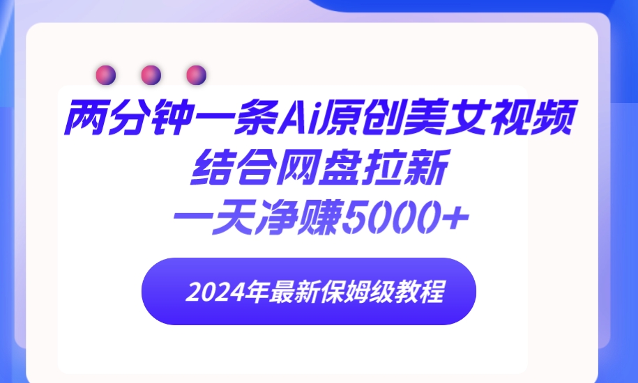 (9484期)两分钟一条Ai原创美女视频结合网盘拉新，一天净赚5000+ 24年最新保姆级教程-观棋网创