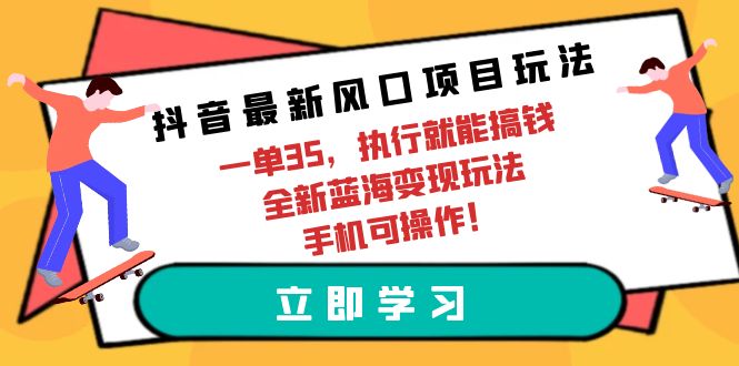 (9948期)抖音最新风口项目玩法，一单35，执行就能搞钱 全新蓝海变现玩法 手机可操作-观棋网创