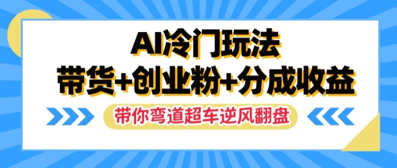 AI冷门玩法，带货+创业粉+分成收益，带你弯道超车，实现逆风翻盘【揭秘】-观棋网创