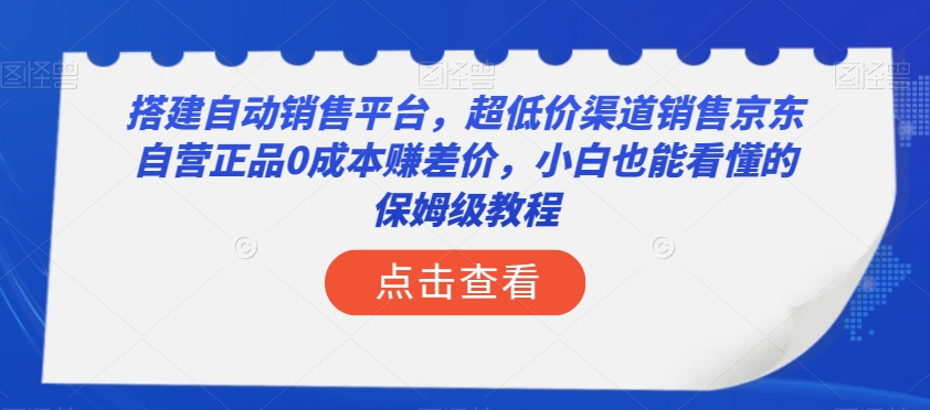 搭建自动销售平台，超低价渠道销售京东自营正品0成本赚差价，小白也能看懂的保姆级教程【揭秘】-观棋网创