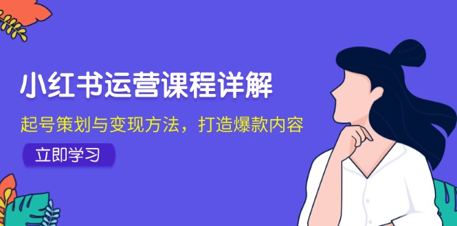 小红书运营课程详解：起号策划与变现方法，打造爆款内容-观棋网创