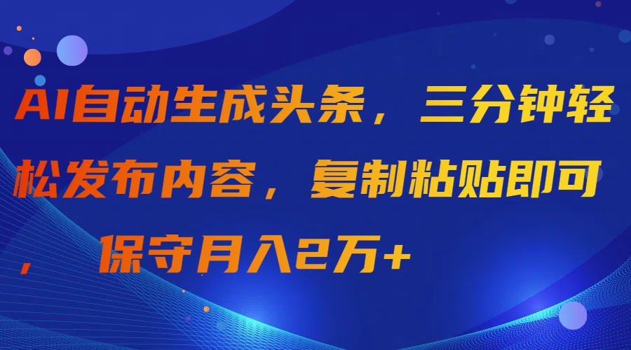 (9811期)AI自动生成头条，三分钟轻松发布内容，复制粘贴即可， 保守月入2万+-观棋网创
