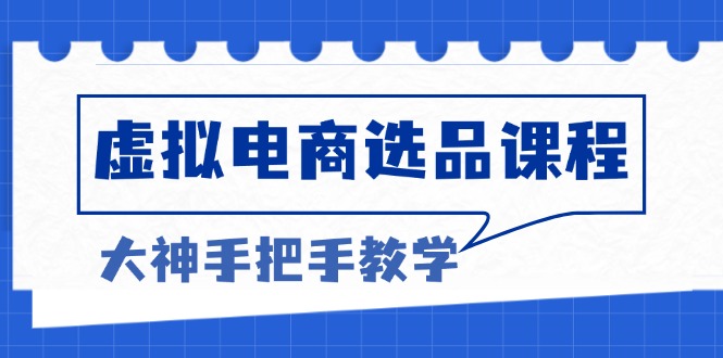 虚拟电商选品课程：解决选品难题，突破产品客单天花板，打造高利润电商-观棋网创