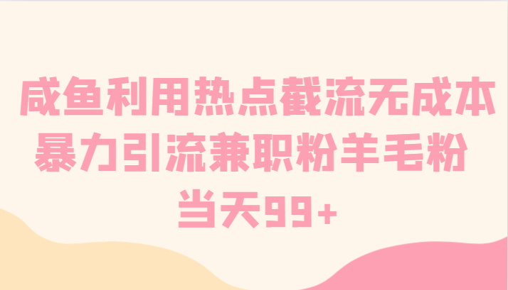 咸鱼利用热点截流无成本暴力引流兼职粉羊毛粉 当天99+-观棋网创