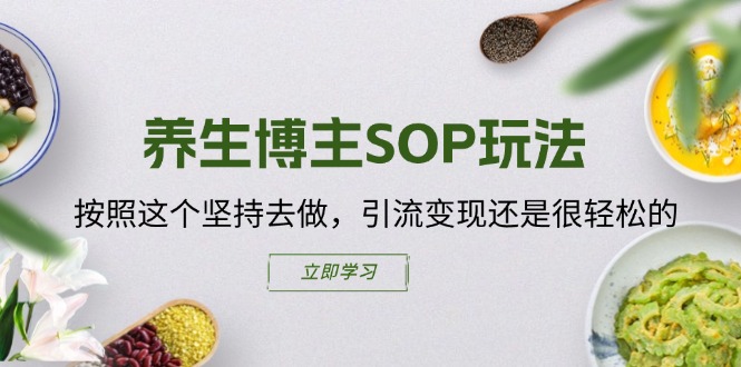 养生博主SOP玩法，按照这个坚持去做，引流变现还是很轻松的-观棋网创