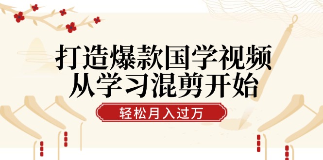 打造爆款国学视频，从学习混剪开始！轻松涨粉，视频号分成月入过万-观棋网创