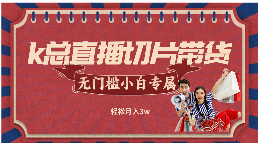 k总直播切片带货，无需授权，无门槛小白轻松月入3w-观棋网创